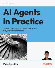 Title: AI Agents in Practice: Design, implement, and scale autonomous AI systems for production, Author: Valentina Alto
