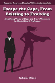 Title: Escape the Cape, From Existing to Evolving: Amplifying Voices of Black and Brown Women in the Mental Health Profession, Author: Tasha M. Wilson