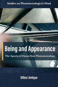 Title: Being and Appearance: The Aporia of Husserlian Phenomenology, Author: Gilles Lévêque