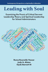 Title: Leading with Soul: Examining the Praxis of Critical Servant Leadership Theory and Spiritual Leadership for School Administrators, Author: Rema Reynolds Vassar