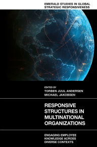 Title: Responsive Structures in Multinational Organizations: Engaging Employee Knowledge Across Diverse Contexts, Author: Torben Juul Andersen