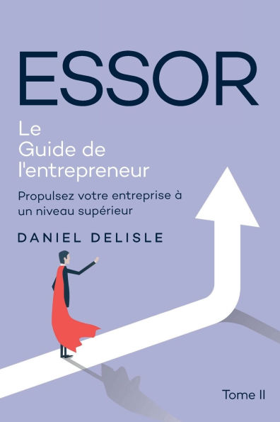 ESSOR LE GUIDE DE L'ENTREPRENEUR: PROPULSEZ VOTRE ENTREPRISE À UN NIVEAU SUPÉRIEUR