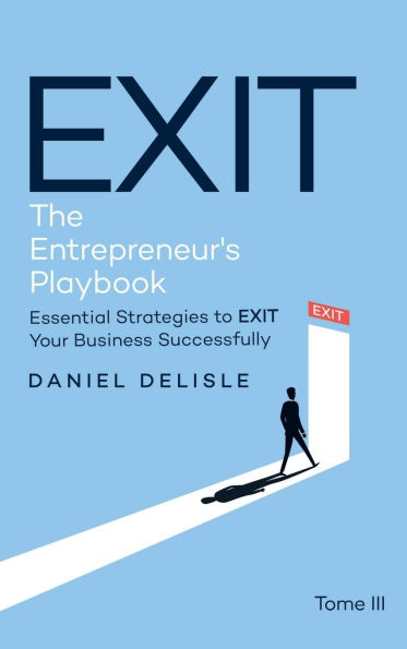 EXIT THE ENTREPRENEUR'S PLAYBOOK: ESSENTIAL STRATEGIES TO EXIT YOUR BUSINESS SUCCESSFULLY