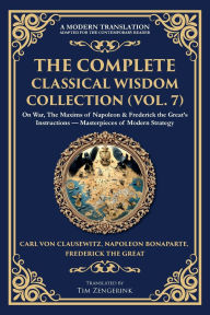 Title: The Complete Classical Wisdom Collection (Vol. 7): On War, The Maxims of Napoleon & Frederick the Great's Instructions - Masterpieces of Modern Strategy, Author: Carl Von Clausewitz