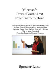 Title: Microsoft PowerPoint 2023 From Zero to Hero: How to Become a Master of Microsoft PowerPoint in Less Than 7 Minutes a Day with the Most Updated Guide (Step-ByStep Tutorial) + Bonus: The 10 Most Essential Formulas Requested by any Company, Author: Spencer Lane