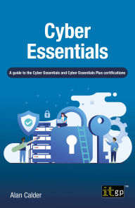 Title: Cyber Essentials: A guide to the Cyber Essentials and Cyber Essentials Plus certifications, Author: IT Governance Publishing