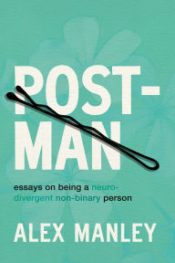 Title: Post-Man: Essays on Being a Neurodivergent Non-Binary Person, Author: Alex Manley
