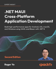 Title: .NET MAUI Cross-Platform Application Development - Second Edition: Build high-performance apps for Android, iOS, macOS, and Windows using XAML and Blazor with .NET 8, Author: Roger Ye