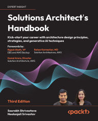 Title: Solutions Architect's Handbook: Kick-start your career with architecture design principles, strategies, and generative AI techniques, Author: Saurabh Shrivastava