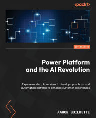 Title: Power Platform and the AI Revolution: Explore modern AI services to develop apps, bots, and automation patterns to enhance customer experiences, Author: Aaron Guilmette