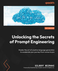 Title: Unlocking the Secrets of Prompt Engineering: Master the art of creative language generation to accelerate your journey from novice to pro, Author: Gilbert Mizrahi