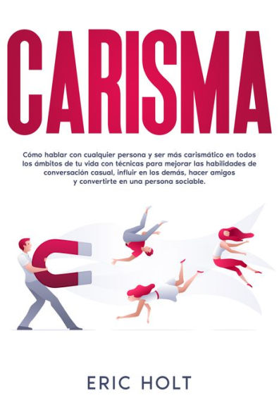 Carisma: Cómo hablar con cualquier persona y ser más carismático en todos los ámbitos de tu vida con técnicas para mejorar las habilidades de conversación casual, influir en los demás, hacer amigos y convertirte en una persona sociable.