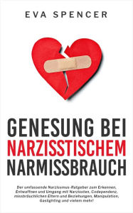 Title: Genesung bei Narzisstischem Missbrauch: Der umfassende Narzissmus-Ratgeber zum Erkennen, Entwaffnen und Umgang mit Narzissten, Codependenz, missbräuchlichen Eltern und Beziehungen, Manipulation, Gaslighting und vielem mehr!, Author: Eva Spencer