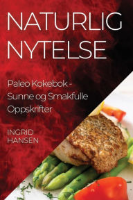 Title: Naturlig Nytelse Paleo Kokebok: Sunne og Smakfulle Oppskrifter, Author: Ingrid Hansen