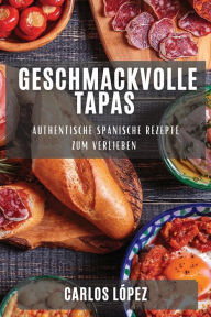 Title: Geschmackvolle Tapas: Authentische Spanische Rezepte zum Verlieben, Author: Carlos López