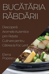 Title: Bucătăria Răbdării: Descoperă Aromele Autentice prin Rețete Culinare pentru Gătirea la Foc Lent, Author: Elena Popescu