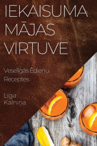 Title: Iekaisuma Majas Virtuve: Veseligas Edienu Receptes, Author: Liga Kalnina