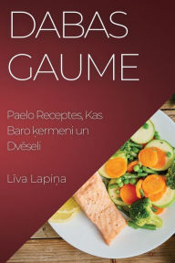 Title: Dabas Gaume: Paelo Receptes, Kas Baro kermeni un Dveseli, Author: Liva Lapina