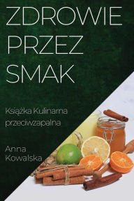 Title: Zdrowie przez Smak: Książka Kulinarna przeciwzapalna, Author: Anna Kowalska