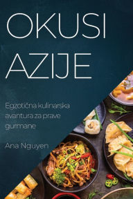 Title: Okusi Azije: Egzotična kulinarska avantura za prave gurmane, Author: Ana Nguyen