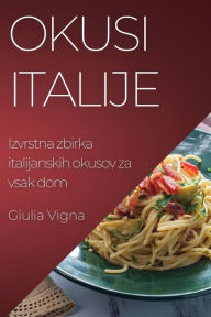 Title: Okusi Italije: Izvrstna zbirka italijanskih okusov za vsak dom, Author: Giulia Vigna