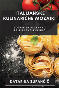 Title: Italijanske Kulinarične Mozaiki: Vodnik Skozi Pravo Italijansko Kuhinjo, Author: Katarina Zupančič