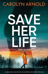 Title: Save Her Life: A completely addictive and gripping FBI mystery thriller, Author: Carolyn Arnold