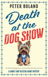 Title: Death at the Dog Show: an absolutely gripping cozy mystery filled with twists and turns, Author: Peter Boland