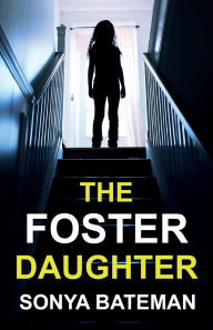 Title: The Foster Daughter: An absolutely addictive and unputdownable psychological thriller, Author: Sonya Bateman