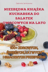 Title: NiezbĘdna KsiĄŻka Kucharska Do Salatek Owocowych Na Lato, Author: Gabriela Jankowska