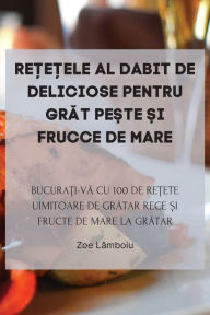 Title: ReȚeȚele Al Dabit de Deliciose Pentru GrĂt PeȘte Și Frucce de Mare, Author: Zoe Lămboiu