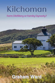 Title: Kilchoman - Farm Distillery or Family Dynasty?, Author: Graham Ward