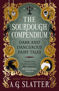 Title: The Sourdough Compendium: Dark and Dangerous Fairy Tales, Author: A.G. Slatter