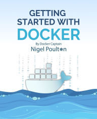 Title: Getting Started with Docker: Master the Art of Containerization with Docker, Author: Nigel Poulton