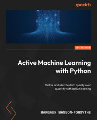 Title: Active Machine Learning with Python: Refine and elevate data quality over quantity with active learning, Author: Margaux Masson-Forsythe