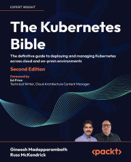 Title: The Kubernetes Bible - Second Edition: The definitive guide to deploying and managing Kubernetes across cloud and on-prem environments, Author: Gineesh Madapparambath