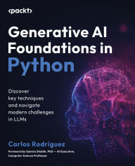 Title: Generative AI Foundations in Python: Discover key techniques and navigate modern challenges in LLMs, Author: Carlos Rodriguez