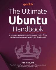 Title: The Ultimate Ubuntu Handbook: A complete guide to mastering Ubuntu 24.04-from installation to advanced security and development, Author: Ken VanDine