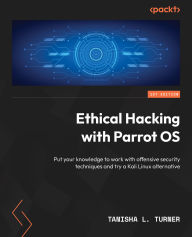 Title: Ethical Hacking with Parrot OS: Put your knowledge to work with offensive security techniques and try a Kali Linux alternative, Author: Tanisha L. Turner