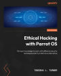 Ethical Hacking with Parrot OS: Put your knowledge to work with offensive security techniques and try a Kali Linux alternative