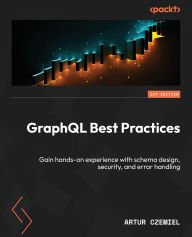 Title: GraphQL Best Practices: Gain hands-on experience with schema design, security, and error handling, Author: Artur Czemiel