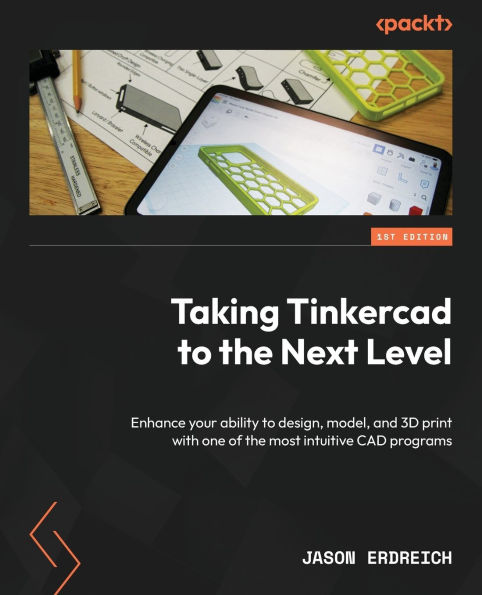 Taking Tinkercad to the Next Level: Enhance your ability to design, model, and 3D print with one of the most intuitive CAD programs
