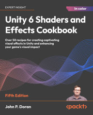 Title: Unity 6 Shaders and Effects Cookbook: Over 50 recipes for creating captivating visual effects in Unity and enhancing your game's visual impact, Author: John P. Doran