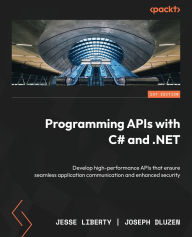 Title: Programming APIs with C# and .NET: Develop high-performance APIs that ensure seamless application communication and enhanced security, Author: Jesse Liberty