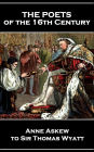 The Poets of the 16th Century - Anne Askew to Sir Thomas Wyatt: Anne Askew to Sir Thomas Wyatt