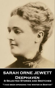 Title: Deephaven and Selected Stories & Sketches: ''I had been spending the winter in Boston'', Author: Sarah Orne Jewett