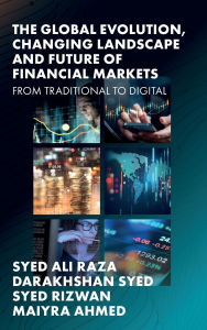 Title: The Global Evolution, Changing Landscape and Future of Financial Markets: From Traditional to Digital, Author: Syed Ali Raza