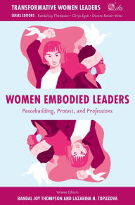 Title: Women Embodied Leaders: Peacebuilding, Protest, and Professions, Author: Randal Joy Thompson