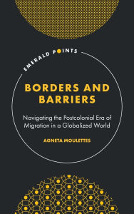 Title: Borders and Barriers: Navigating the Postcolonial Era of Migration in a Globalized World, Author: Agneta Moulettes
