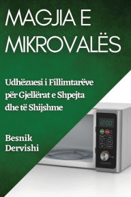 Title: Magjia e Mikrovalës: Udhëzuesi i Fillimtarëve për Gjellërat e Shpejta dhe të Shijshme, Author: Besnik Dervishi